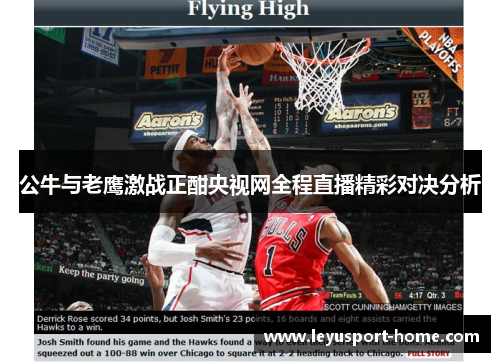 公牛与老鹰激战正酣央视网全程直播精彩对决分析