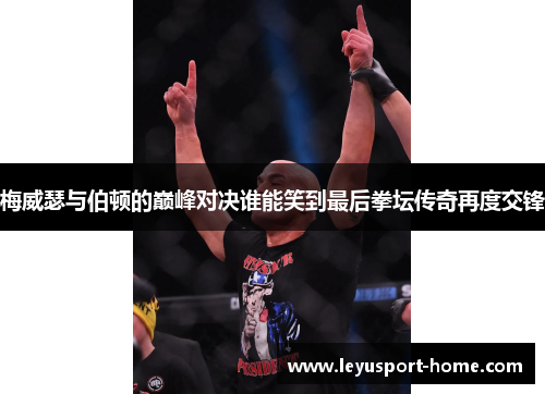 梅威瑟与伯顿的巅峰对决谁能笑到最后拳坛传奇再度交锋